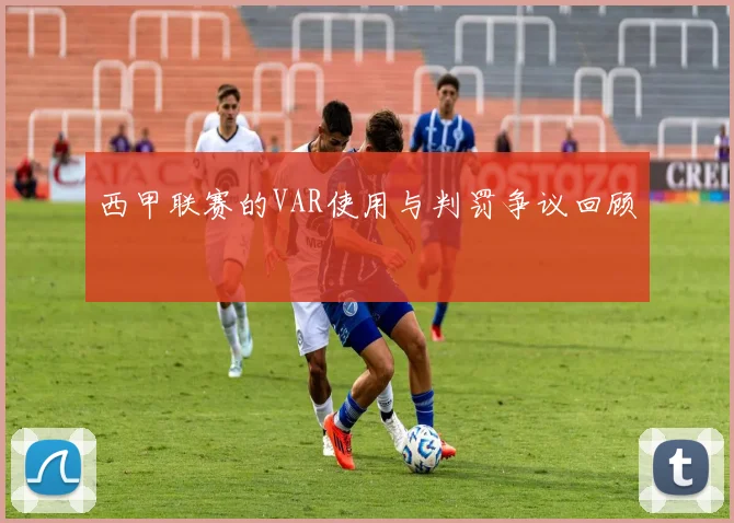 西甲联赛的VAR使用与判罚争议回顾