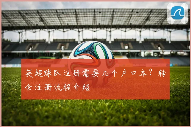 英超球队注册需要几个户口本？转会注册流程介绍