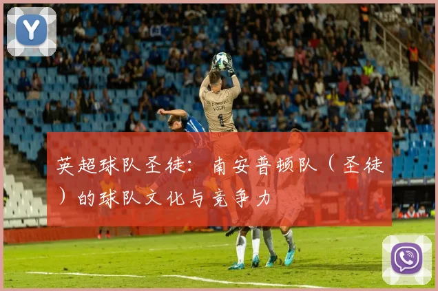 英超球队圣徒：南安普顿队（圣徒）的球队文化与竞争力