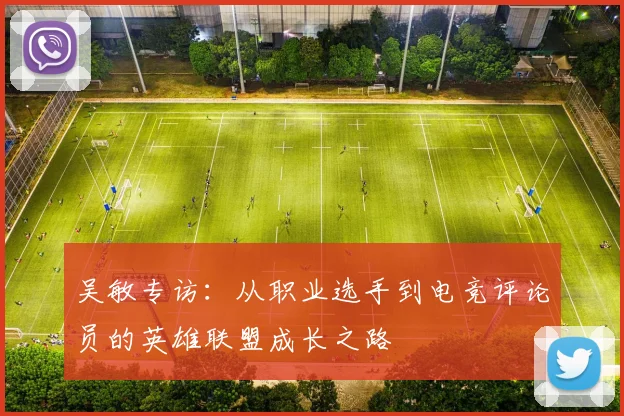 吴敏专访：从职业选手到电竞评论员的英雄联盟成长之路