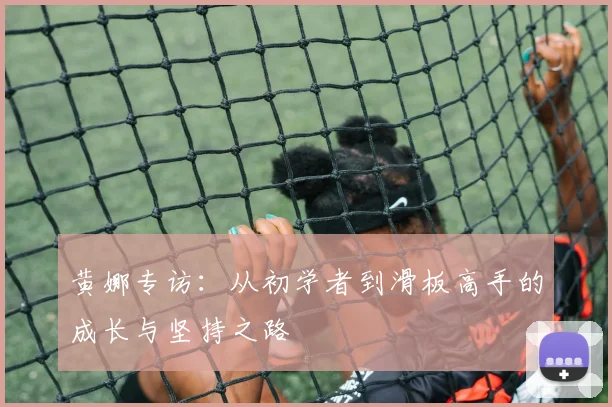 黄娜专访：从初学者到滑板高手的成长与坚持之路