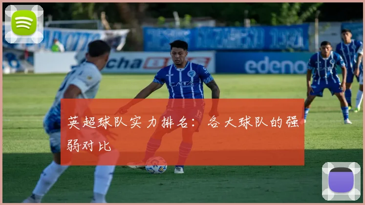 英超球队实力排名：各大球队的强弱对比