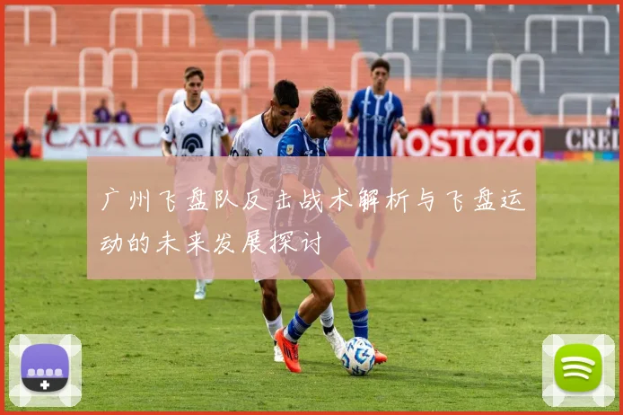 广州飞盘队反击战术解析与飞盘运动的未来发展探讨