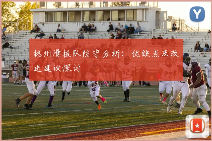 杭州滑板队防守分析：优缺点及改进建议探讨